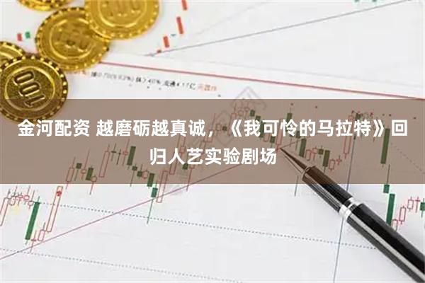 金河配资 越磨砺越真诚，《我可怜的马拉特》回归人艺实验剧场