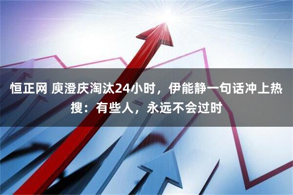 恒正网 庾澄庆淘汰24小时，伊能静一句话冲上热搜：有些人，永远不会过时