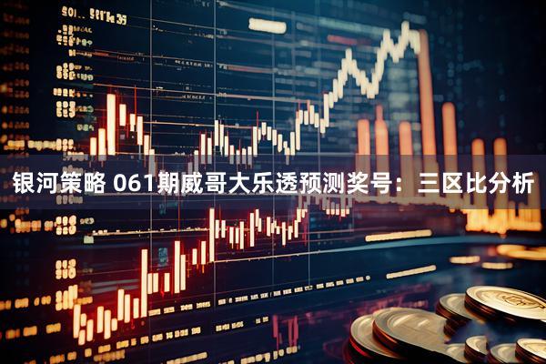 银河策略 061期威哥大乐透预测奖号：三区比分析