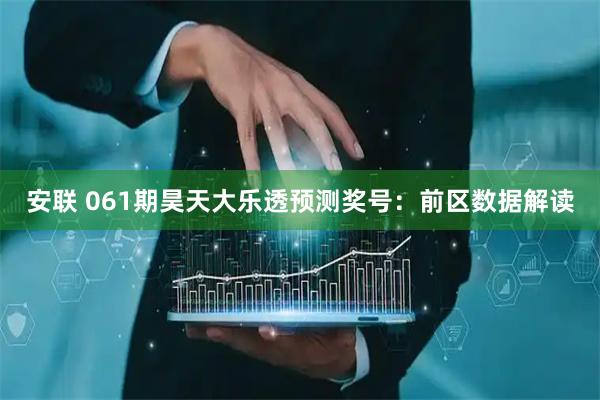 安联 061期昊天大乐透预测奖号：前区数据解读