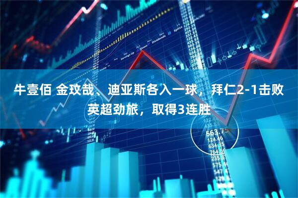 牛壹佰 金玟哉、迪亚斯各入一球，拜仁2-1击败英超劲旅，取得3连胜