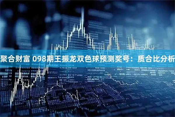 聚合财富 098期王振龙双色球预测奖号：质合比分析