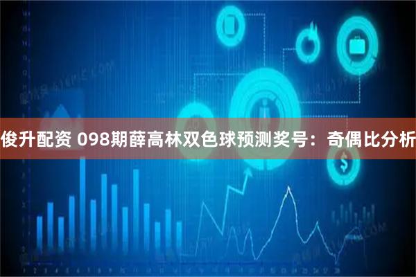 俊升配资 098期薛高林双色球预测奖号：奇偶比分析